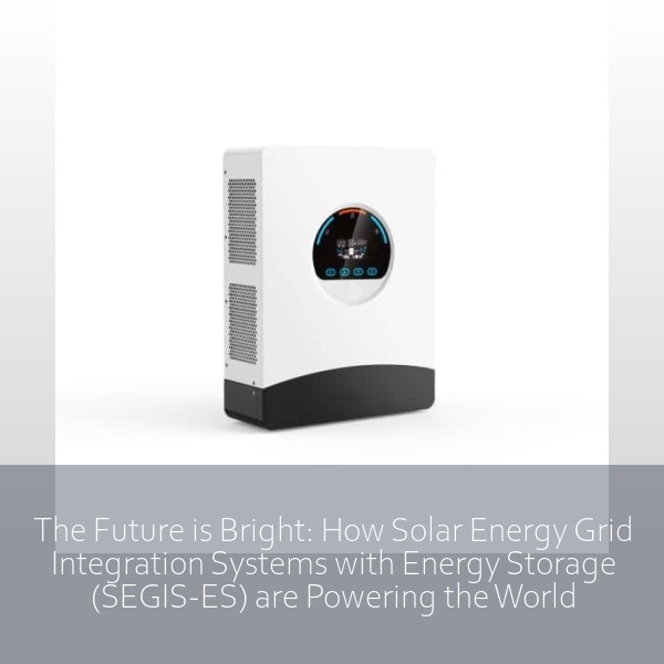 The Future is Bright: How Solar Energy Grid Integration Systems with Energy Storage (SEGIS-ES) are Powering the World